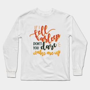 If I fell asleep don´t you dare wake me up Long Sleeve T-Shirt